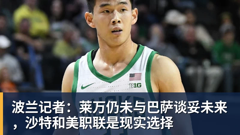 波兰记者：莱万仍未与巴萨谈妥未来，沙特和美职联是现实选择