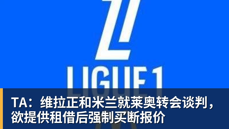 TA：维拉正和米兰就莱奥转会谈判，欲提供租借后强制买断报价