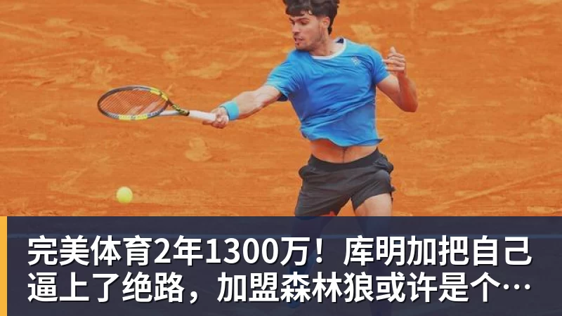 完美体育2年1300万！库明加把自己逼上了绝路，加盟森林狼或许是个错误