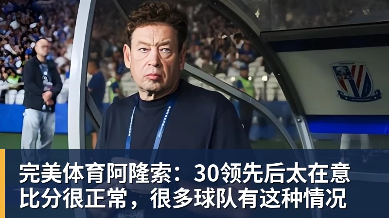 完美体育阿隆索:30领先后太在意比分很正常,很多球队有这种情况
