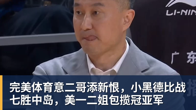 完美体育意二哥添新恨，小黑德比战七胜中岛，美一二姐包揽冠亚军