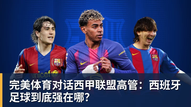 完美体育对话西甲联盟高管:西班牙足球到底强在哪?