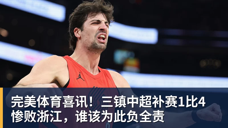 完美体育喜讯!三镇中超补赛1比4惨败浙江,谁该为此负全责