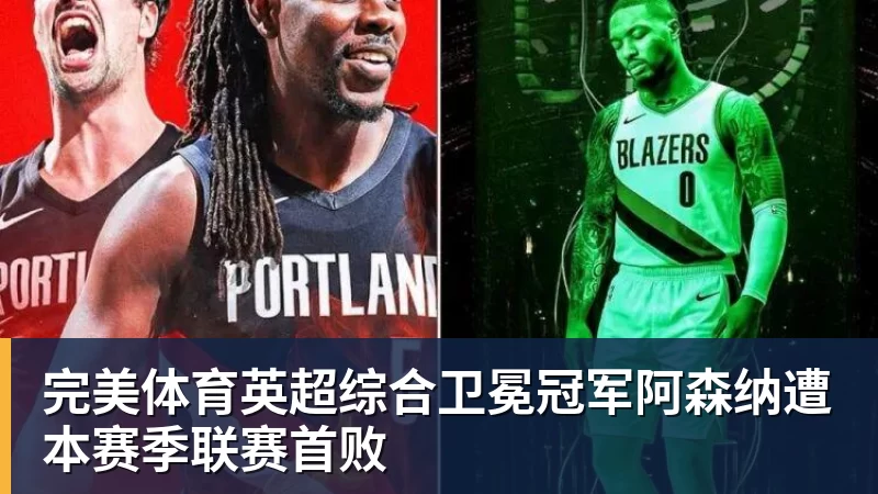 完美体育英超综合卫冕冠军阿森纳遭本赛季联赛首败