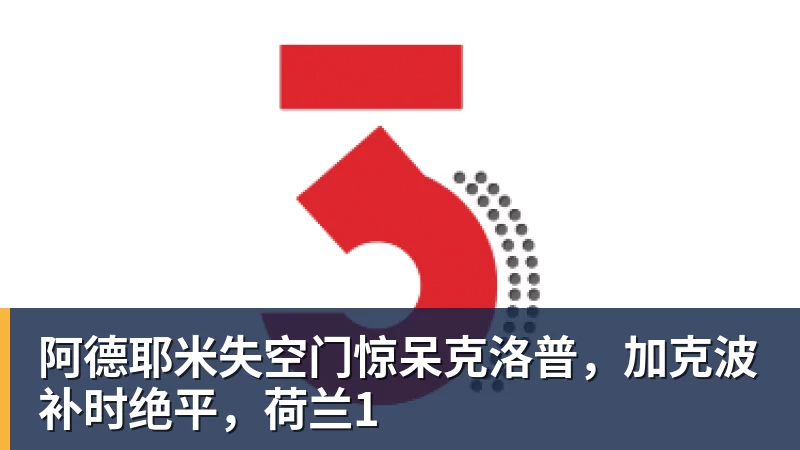 阿德耶米失空门惊呆克洛普,加克波补时绝平,荷兰1