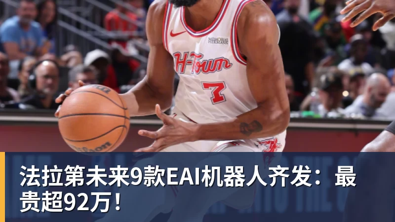 完美体育法拉第未来9款EAI机器人齐发:最贵超92万!