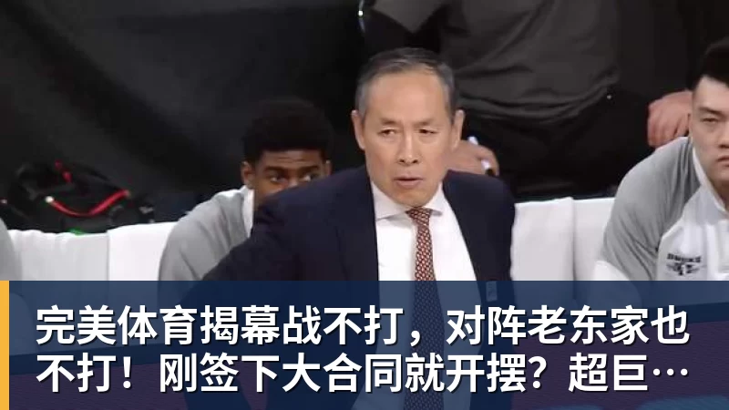 完美体育揭幕战不打，对阵老东家也不打！刚签下大合同就开摆？超巨太真实