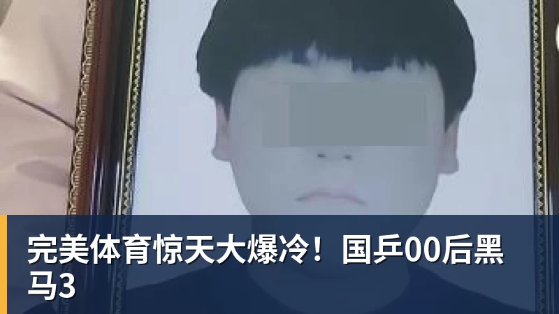 完美体育惊天大爆冷！国乒00后黑马3
