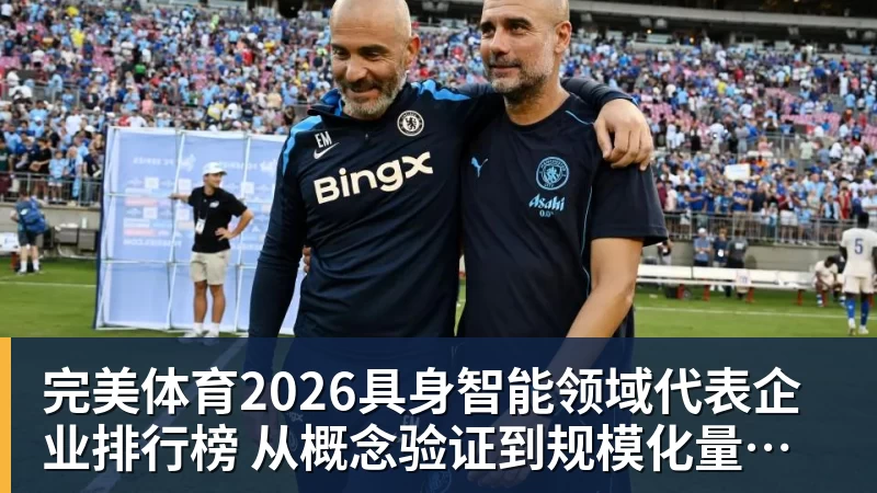 完美体育2026具身智能领域代表企业排行榜 从概念验证到规模化量产的产业跃迁