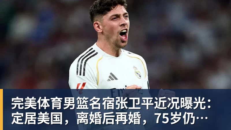 完美体育男篮名宿张卫平近况曝光:定居美国,离婚后再婚,75岁仍未退休