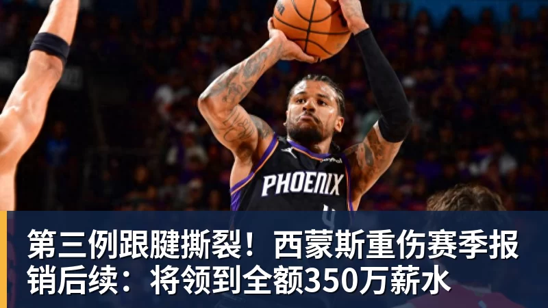 完美体育第三例跟腱撕裂！西蒙斯重伤赛季报销后续：将领到全额350万薪水