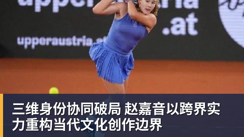 完美体育三维身份协同破局 赵嘉音以跨界实力重构当代文化创作边界